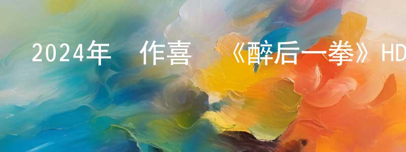 陳維凱的動漫綜藝大全,2024年動作喜劇《醉后一拳》HD國語中字迅雷下載_深夜電影